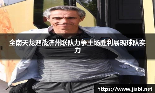 全南天龙迎战济州联队力争主场胜利展现球队实力