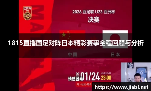 1815直播国足对阵日本精彩赛事全程回顾与分析
